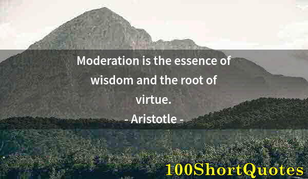 Quote by Albert Einstein: Moderation is the essence of wisdom and the root of virtue.