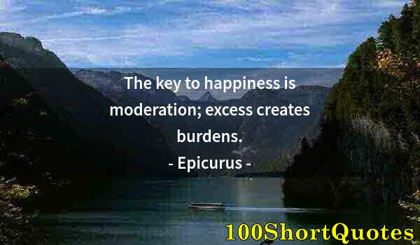 Quote by Albert Einstein: The key to happiness is moderation; excess creates burdens.