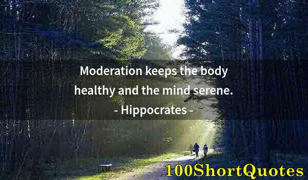 Quote by Albert Einstein: Moderation keeps the body healthy and the mind serene.