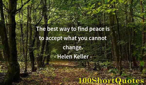 Quote by Albert Einstein: The best way to find peace is to accept what you cannot change.