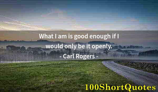 Quote by Albert Einstein: What I am is good enough if I would only be it openly.