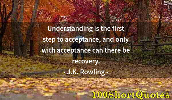 Quote by Albert Einstein: Understanding is the first step to acceptance, and only with acceptance can there be recovery.