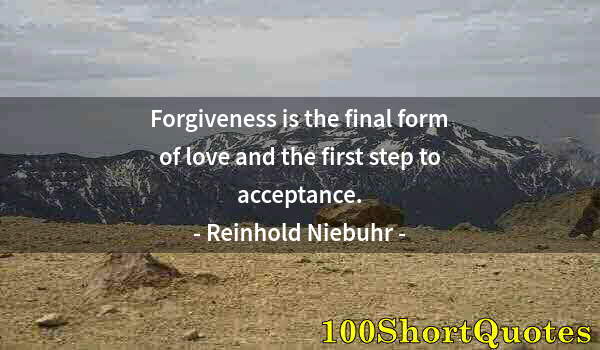 Quote by Albert Einstein: Forgiveness is the final form of love and the first step to acceptance.