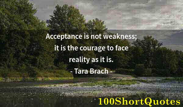 Quote by Albert Einstein: Acceptance is not weakness; it is the courage to face reality as it is.