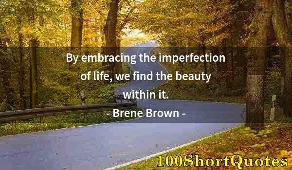 Quote by Albert Einstein: By embracing the imperfection of life, we find the beauty within it.