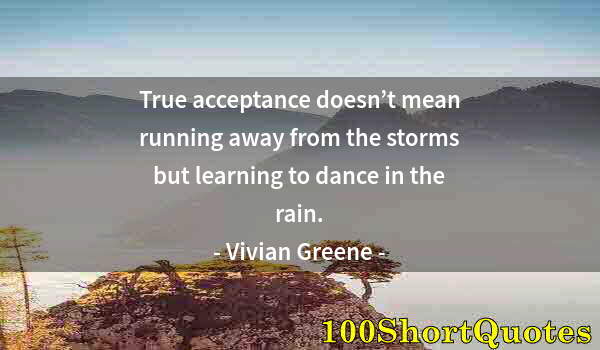 Quote by Albert Einstein: True acceptance doesn’t mean running away from the storms but learning to dance in the rain.