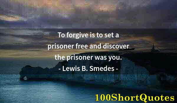 Quote by Albert Einstein: To forgive is to set a prisoner free and discover the prisoner was you.