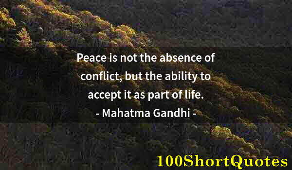 Quote by Albert Einstein: Peace is not the absence of conflict, but the ability to accept it as part of life.