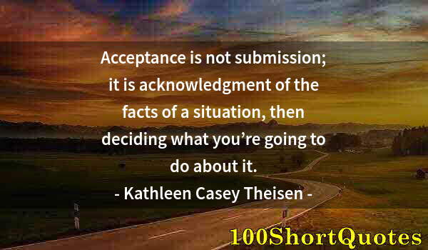 Quote by Albert Einstein: Acceptance is not submission; it is acknowledgment of the facts of a situation, then deciding what y...