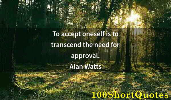 Quote by Albert Einstein: To accept oneself is to transcend the need for approval.