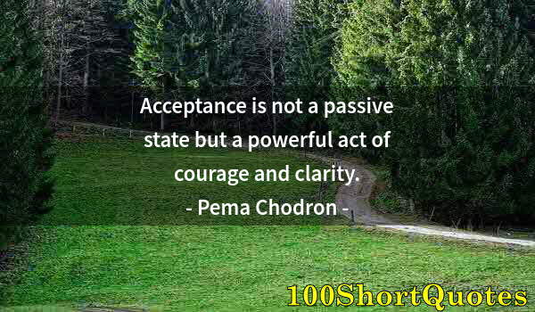 Quote by Albert Einstein: Acceptance is not a passive state but a powerful act of courage and clarity.