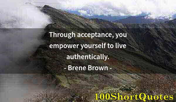 Quote by Albert Einstein: Through acceptance, you empower yourself to live authentically.