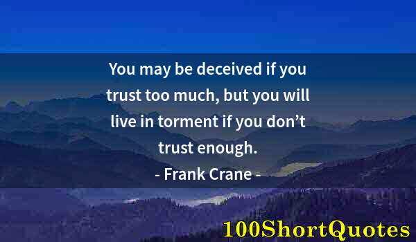 Quote by Albert Einstein: You may be deceived if you trust too much, but you will live in torment if you don’t trust enough.