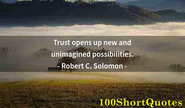 Quote by Albert Einstein: Trust opens up new and unimagined possibilities.