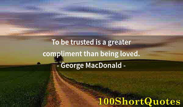 Quote by Albert Einstein: To be trusted is a greater compliment than being loved.