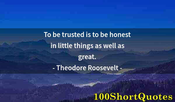 Quote by Albert Einstein: To be trusted is to be honest in little things as well as great.