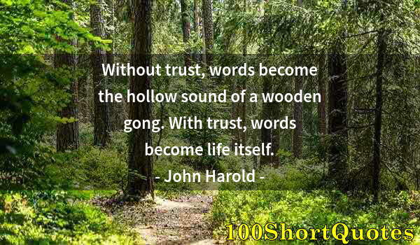 Quote by Albert Einstein: Without trust, words become the hollow sound of a wooden gong. With trust, words become life itself.