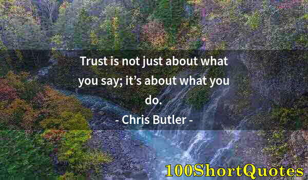 Quote by Albert Einstein: Trust is not just about what you say; it’s about what you do.