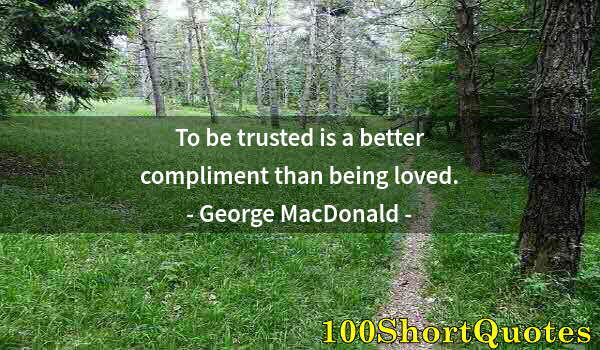 Quote by Albert Einstein: To be trusted is a better compliment than being loved.