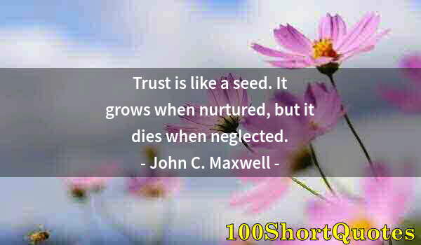 Quote by Albert Einstein: Trust is like a seed. It grows when nurtured, but it dies when neglected.