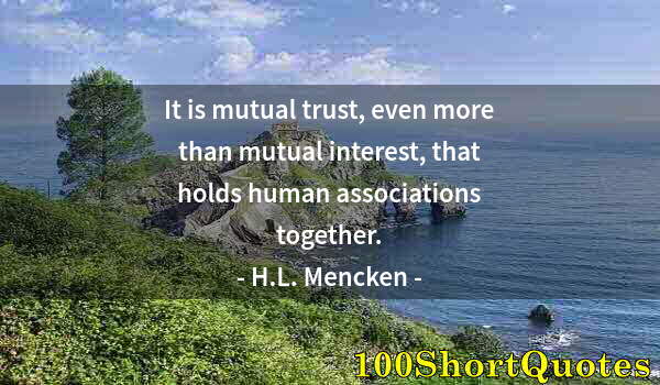 Quote by Albert Einstein: It is mutual trust, even more than mutual interest, that holds human associations together.