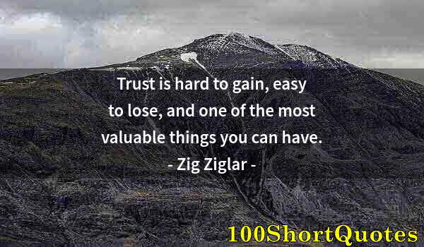 Quote by Albert Einstein: Trust is hard to gain, easy to lose, and one of the most valuable things you can have.