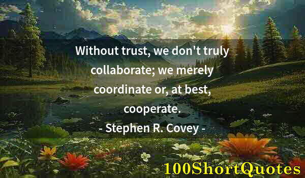 Quote by Albert Einstein: Without trust, we don't truly collaborate; we merely coordinate or, at best, cooperate.