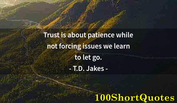 Quote by Albert Einstein: Trust is about patience while not forcing issues we learn to let go.