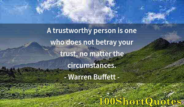 Quote by Albert Einstein: A trustworthy person is one who does not betray your trust, no matter the circumstances.