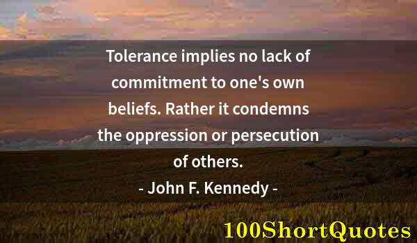 Quote by Albert Einstein: Tolerance implies no lack of commitment to one's own beliefs. Rather it condemns the oppression or p...