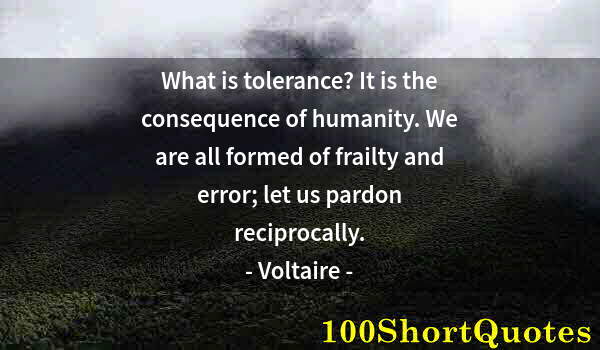 Quote by Albert Einstein: What is tolerance? It is the consequence of humanity. We are all formed of frailty and error; let us...