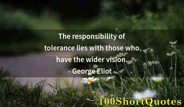 Quote by Albert Einstein: The responsibility of tolerance lies with those who have the wider vision.