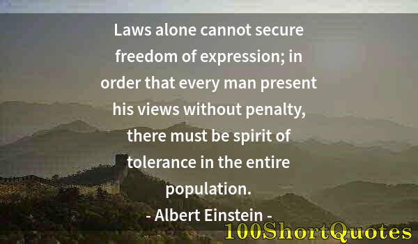 Quote by Albert Einstein: Laws alone cannot secure freedom of expression; in order that every man present his views without pe...