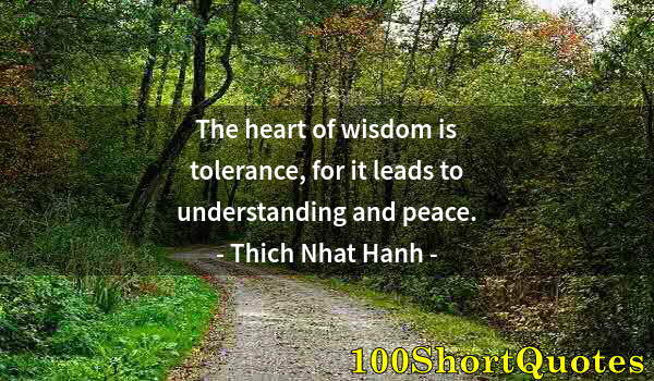 Quote by Albert Einstein: The heart of wisdom is tolerance, for it leads to understanding and peace.