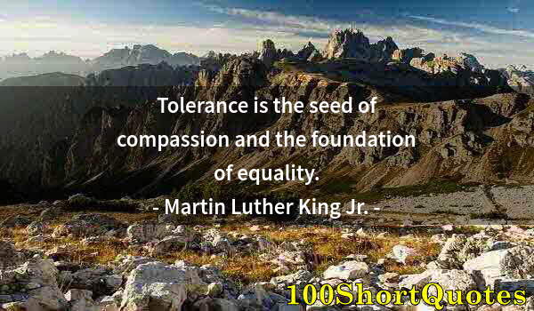 Quote by Albert Einstein: Tolerance is the seed of compassion and the foundation of equality.