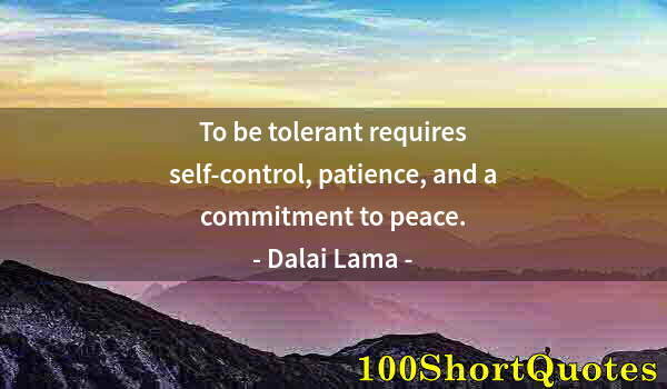 Quote by Albert Einstein: To be tolerant requires self-control, patience, and a commitment to peace.