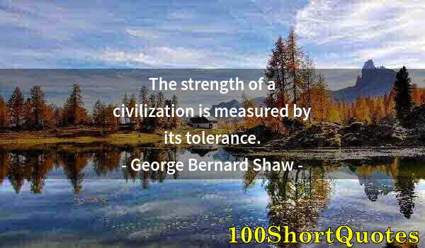 Quote by Albert Einstein: The strength of a civilization is measured by its tolerance.