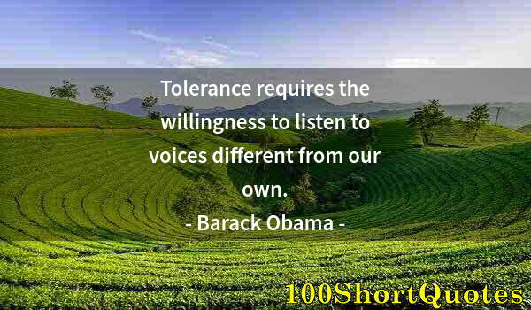 Quote by Albert Einstein: Tolerance requires the willingness to listen to voices different from our own.