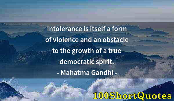 Quote by Albert Einstein: Intolerance is itself a form of violence and an obstacle to the growth of a true democratic spirit.