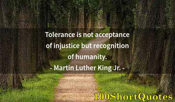 Quote by Albert Einstein: Tolerance is not acceptance of injustice but recognition of humanity.