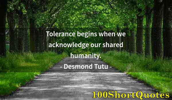 Quote by Albert Einstein: Tolerance begins when we acknowledge our shared humanity.