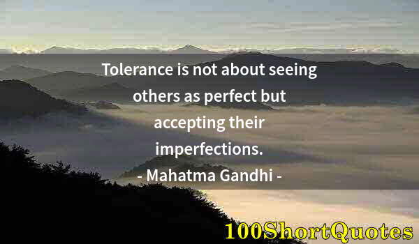 Quote by Albert Einstein: Tolerance is not about seeing others as perfect but accepting their imperfections.