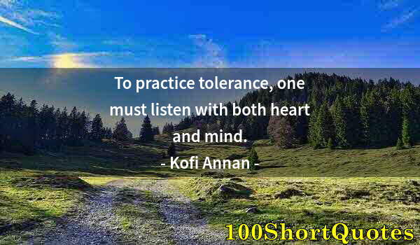 Quote by Albert Einstein: To practice tolerance, one must listen with both heart and mind.