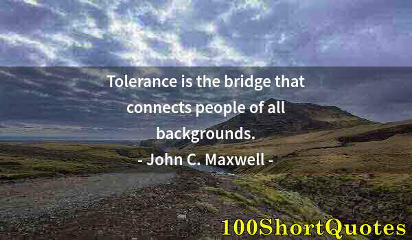 Quote by Albert Einstein: Tolerance is the bridge that connects people of all backgrounds.