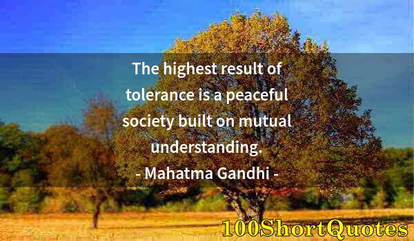 Quote by Albert Einstein: The highest result of tolerance is a peaceful society built on mutual understanding.