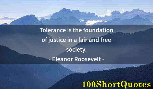 Quote by Albert Einstein: Tolerance is the foundation of justice in a fair and free society.