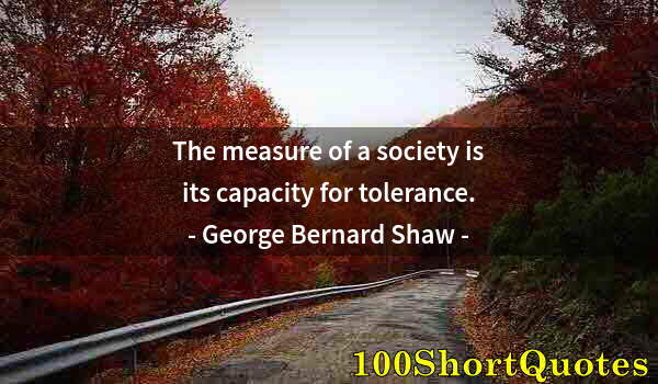 Quote by Albert Einstein: The measure of a society is its capacity for tolerance.