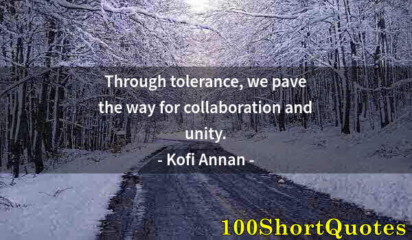 Quote by Albert Einstein: Through tolerance, we pave the way for collaboration and unity.