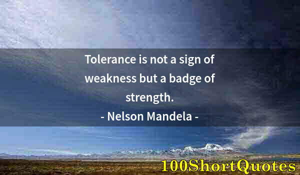 Quote by Albert Einstein: Tolerance is not a sign of weakness but a badge of strength.