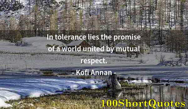 Quote by Albert Einstein: In tolerance lies the promise of a world united by mutual respect.